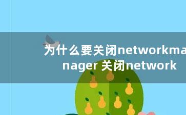 为什么要关闭networkmanager 关闭networkmanager的作用